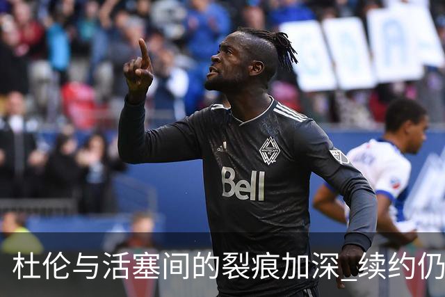 杜伦与活塞间的裂痕加深 续约仍存不确定性