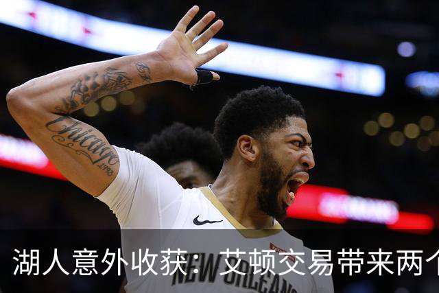 湖人意外收获：艾顿交易带来两个次轮签的胜利